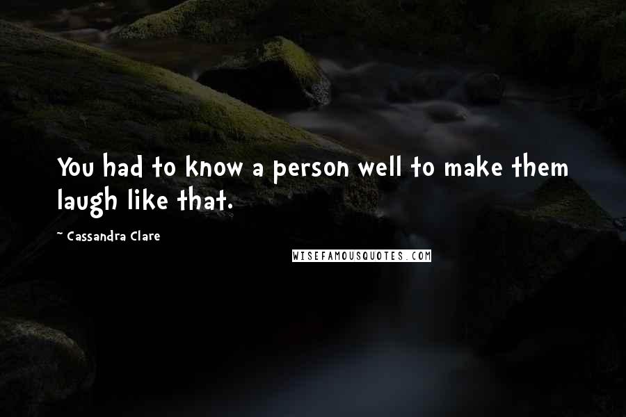 Cassandra Clare Quotes: You had to know a person well to make them laugh like that.