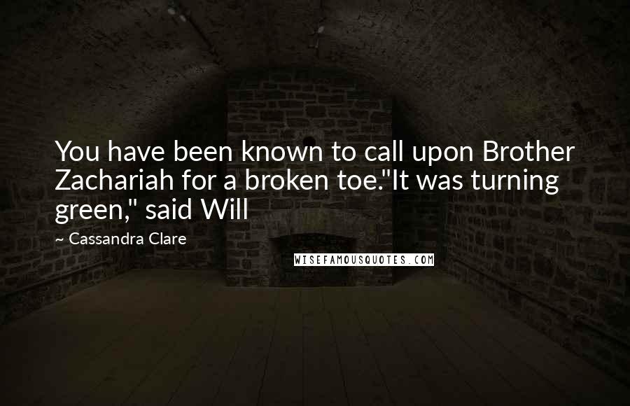 Cassandra Clare Quotes: You have been known to call upon Brother Zachariah for a broken toe."It was turning green," said Will