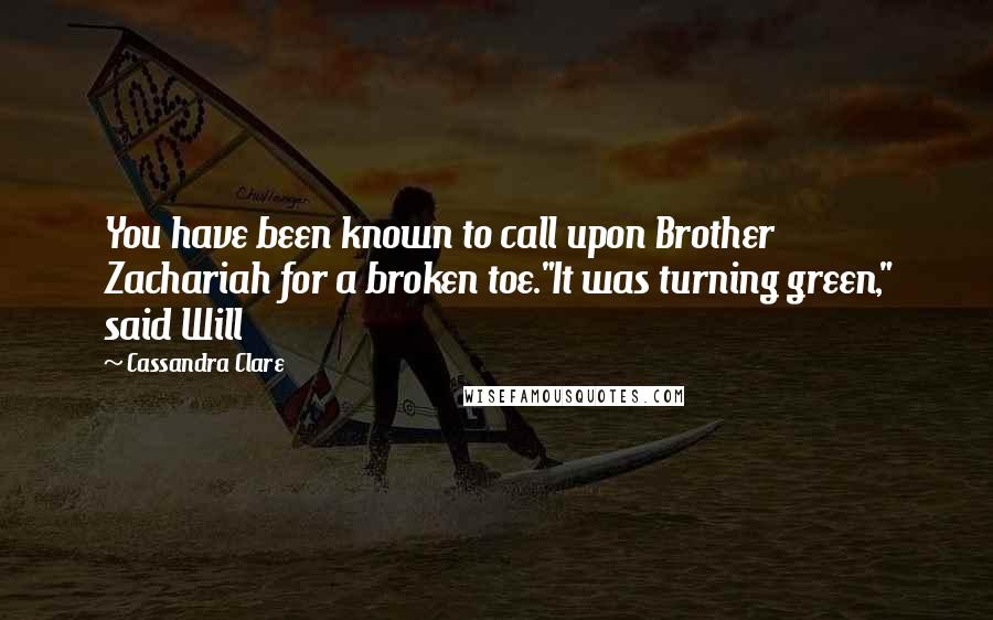 Cassandra Clare Quotes: You have been known to call upon Brother Zachariah for a broken toe."It was turning green," said Will