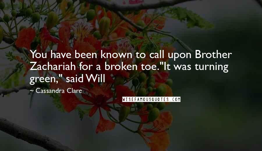 Cassandra Clare Quotes: You have been known to call upon Brother Zachariah for a broken toe."It was turning green," said Will