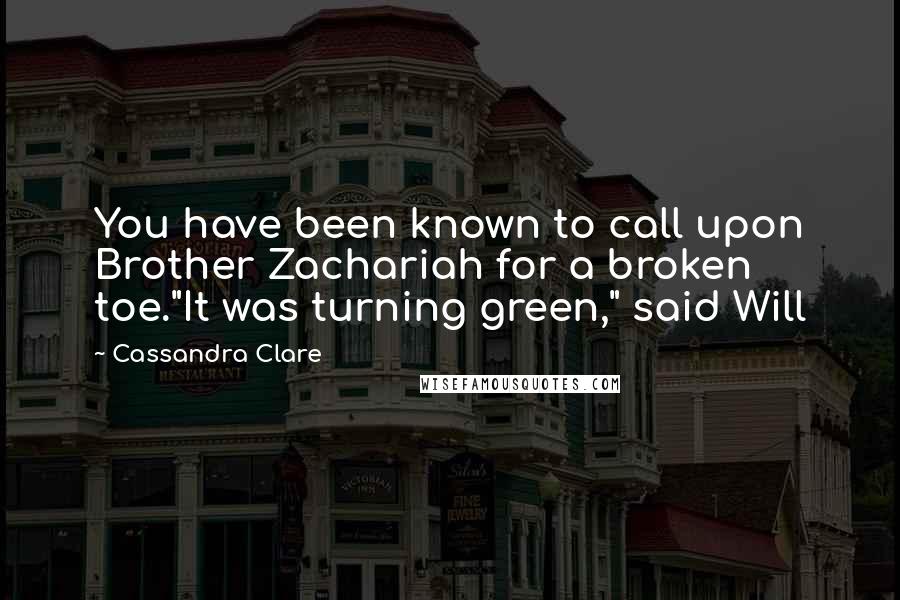 Cassandra Clare Quotes: You have been known to call upon Brother Zachariah for a broken toe."It was turning green," said Will