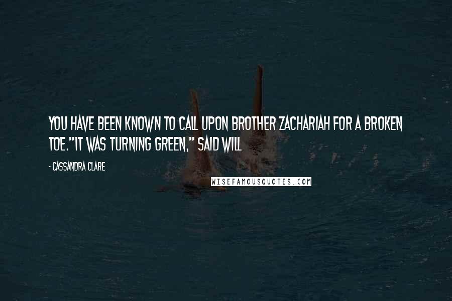 Cassandra Clare Quotes: You have been known to call upon Brother Zachariah for a broken toe."It was turning green," said Will