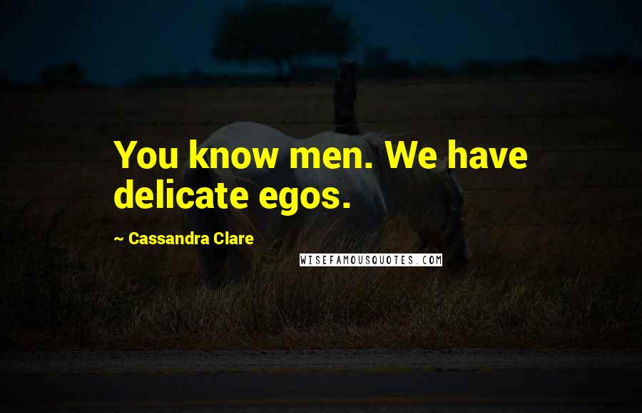 Cassandra Clare Quotes: You know men. We have delicate egos.