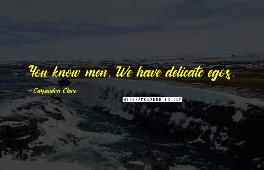 Cassandra Clare Quotes: You know men. We have delicate egos.