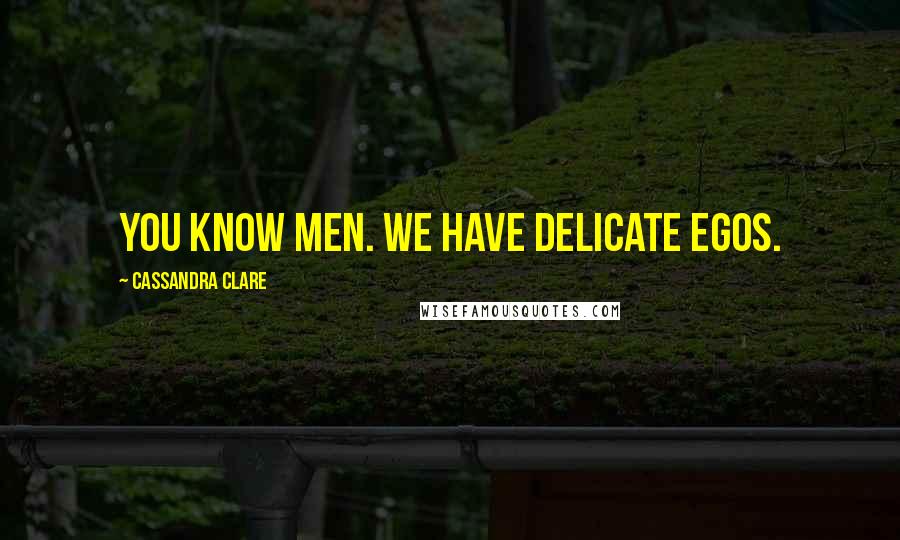 Cassandra Clare Quotes: You know men. We have delicate egos.