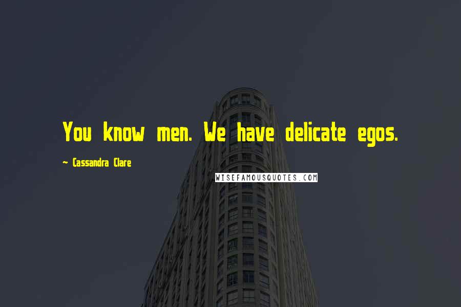 Cassandra Clare Quotes: You know men. We have delicate egos.