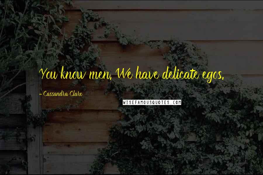 Cassandra Clare Quotes: You know men. We have delicate egos.