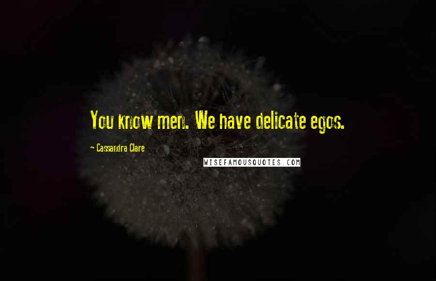 Cassandra Clare Quotes: You know men. We have delicate egos.