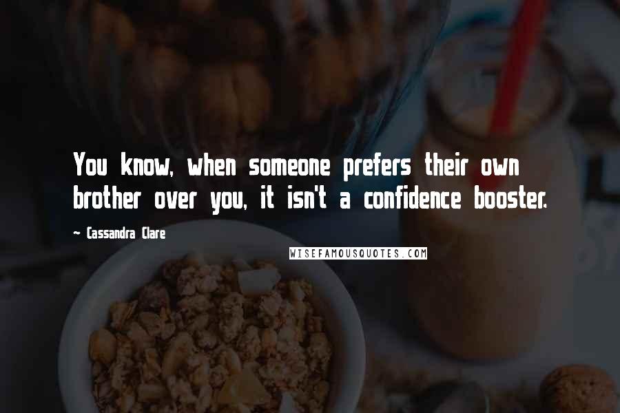 Cassandra Clare Quotes: You know, when someone prefers their own brother over you, it isn't a confidence booster.