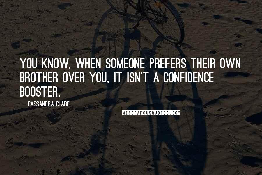 Cassandra Clare Quotes: You know, when someone prefers their own brother over you, it isn't a confidence booster.