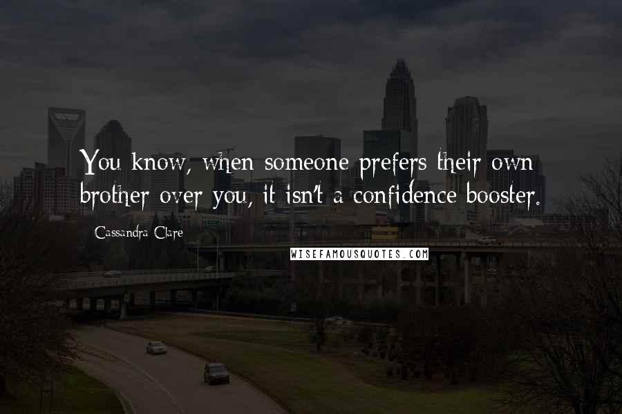 Cassandra Clare Quotes: You know, when someone prefers their own brother over you, it isn't a confidence booster.