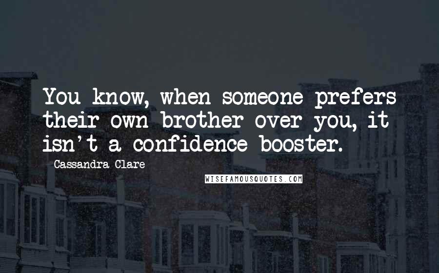 Cassandra Clare Quotes: You know, when someone prefers their own brother over you, it isn't a confidence booster.