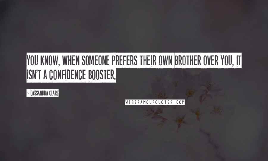 Cassandra Clare Quotes: You know, when someone prefers their own brother over you, it isn't a confidence booster.