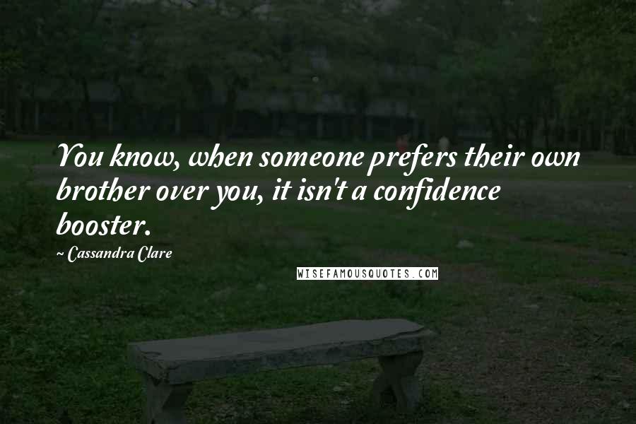 Cassandra Clare Quotes: You know, when someone prefers their own brother over you, it isn't a confidence booster.