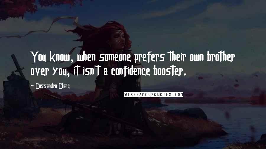 Cassandra Clare Quotes: You know, when someone prefers their own brother over you, it isn't a confidence booster.