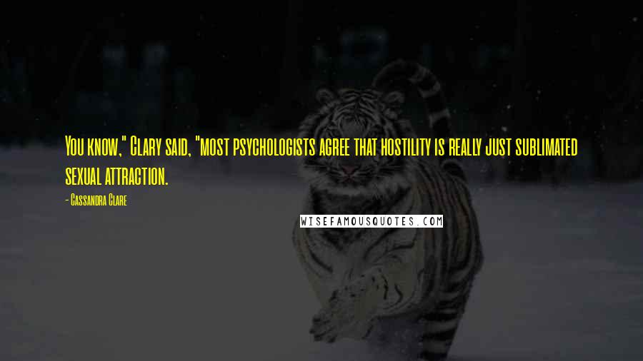 Cassandra Clare Quotes: You know," Clary said, "most psychologists agree that hostility is really just sublimated sexual attraction.