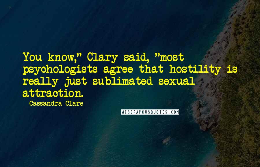 Cassandra Clare Quotes: You know," Clary said, "most psychologists agree that hostility is really just sublimated sexual attraction.