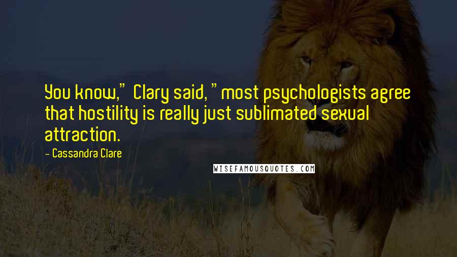 Cassandra Clare Quotes: You know," Clary said, "most psychologists agree that hostility is really just sublimated sexual attraction.