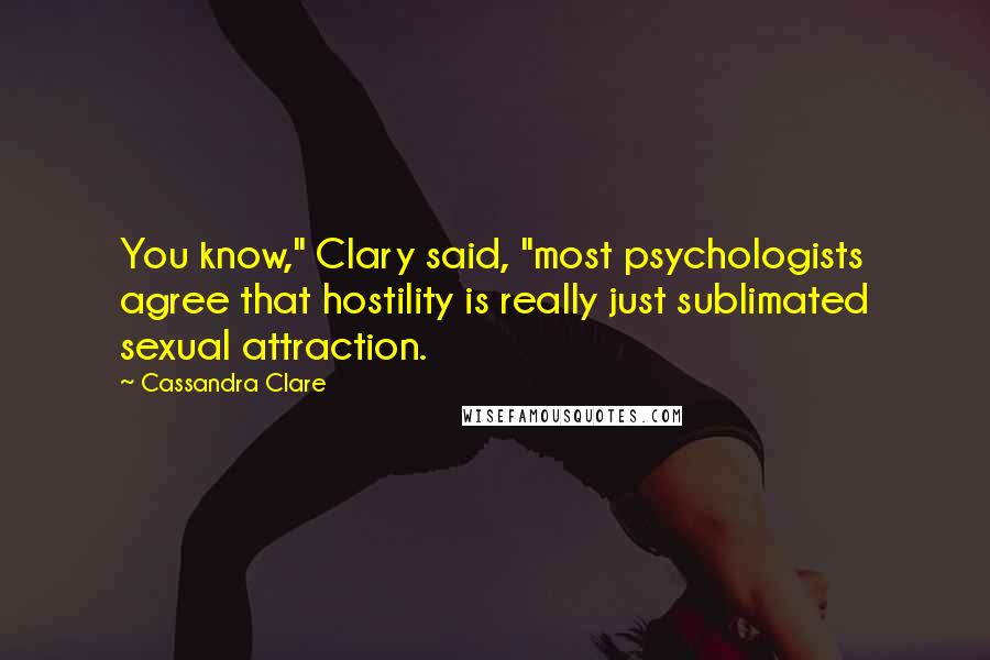 Cassandra Clare Quotes: You know," Clary said, "most psychologists agree that hostility is really just sublimated sexual attraction.