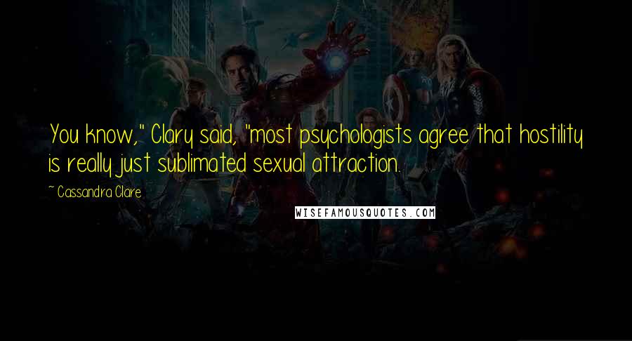 Cassandra Clare Quotes: You know," Clary said, "most psychologists agree that hostility is really just sublimated sexual attraction.