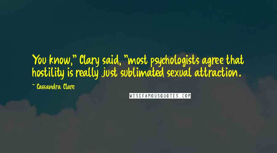 Cassandra Clare Quotes: You know," Clary said, "most psychologists agree that hostility is really just sublimated sexual attraction.