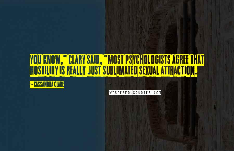 Cassandra Clare Quotes: You know," Clary said, "most psychologists agree that hostility is really just sublimated sexual attraction.