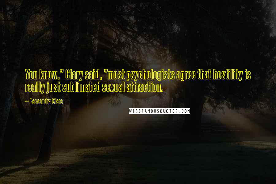 Cassandra Clare Quotes: You know," Clary said, "most psychologists agree that hostility is really just sublimated sexual attraction.