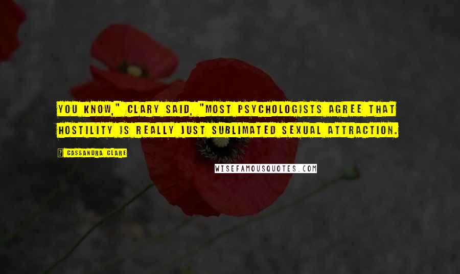 Cassandra Clare Quotes: You know," Clary said, "most psychologists agree that hostility is really just sublimated sexual attraction.