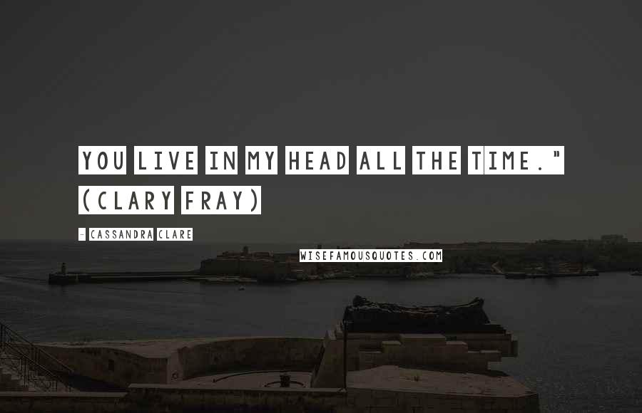 Cassandra Clare Quotes: You live in my head all the time." (Clary Fray)