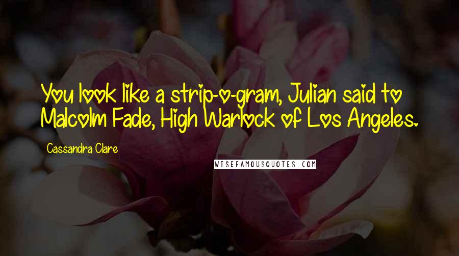 Cassandra Clare Quotes: You look like a strip-o-gram, Julian said to Malcolm Fade, High Warlock of Los Angeles.