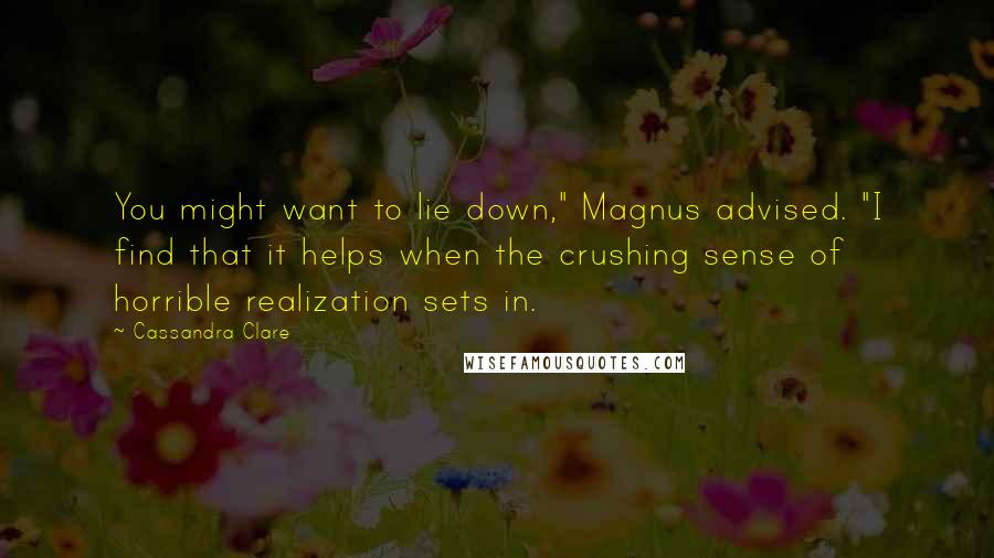 Cassandra Clare Quotes: You might want to lie down," Magnus advised. "I find that it helps when the crushing sense of horrible realization sets in.