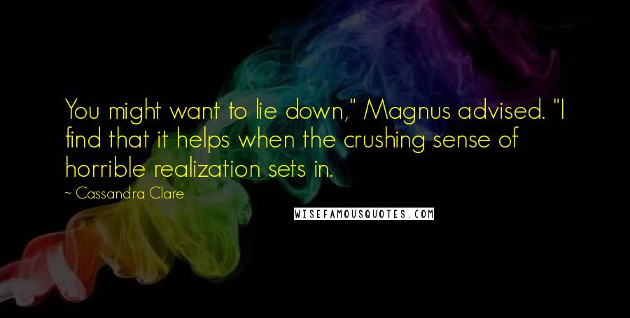 Cassandra Clare Quotes: You might want to lie down," Magnus advised. "I find that it helps when the crushing sense of horrible realization sets in.