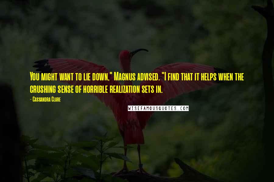 Cassandra Clare Quotes: You might want to lie down," Magnus advised. "I find that it helps when the crushing sense of horrible realization sets in.