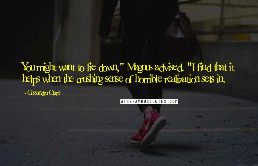 Cassandra Clare Quotes: You might want to lie down," Magnus advised. "I find that it helps when the crushing sense of horrible realization sets in.