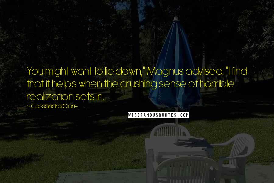 Cassandra Clare Quotes: You might want to lie down," Magnus advised. "I find that it helps when the crushing sense of horrible realization sets in.