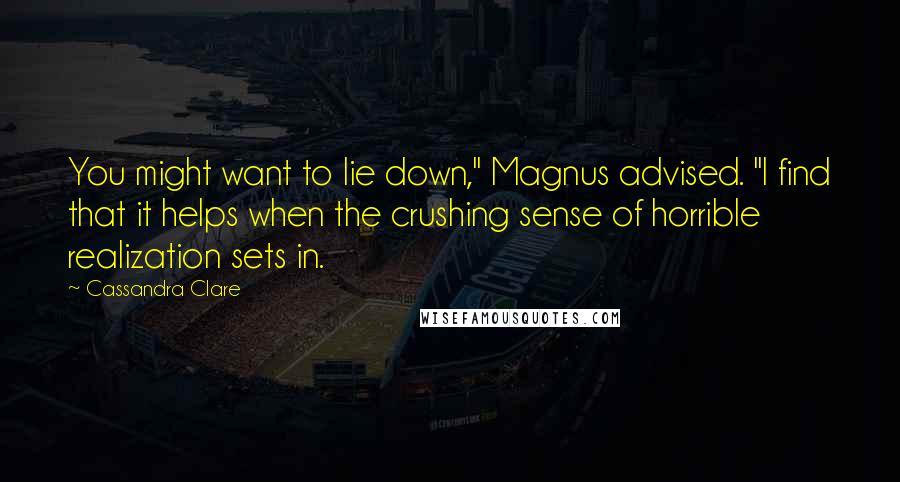 Cassandra Clare Quotes: You might want to lie down," Magnus advised. "I find that it helps when the crushing sense of horrible realization sets in.