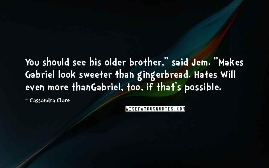 Cassandra Clare Quotes: You should see his older brother," said Jem. "Makes Gabriel look sweeter than gingerbread. Hates Will even more thanGabriel, too, if that's possible.