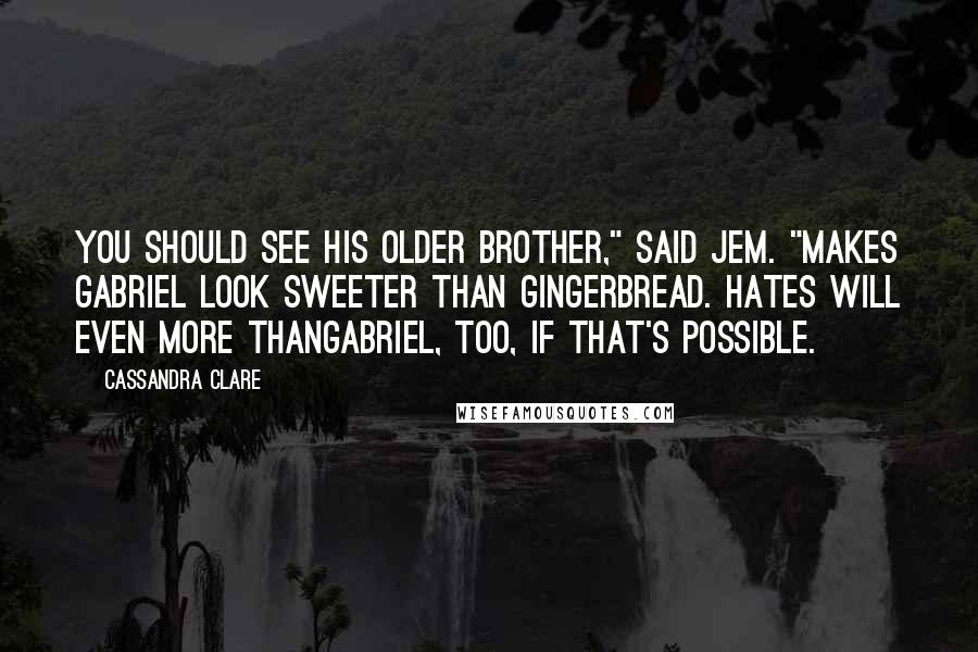 Cassandra Clare Quotes: You should see his older brother," said Jem. "Makes Gabriel look sweeter than gingerbread. Hates Will even more thanGabriel, too, if that's possible.