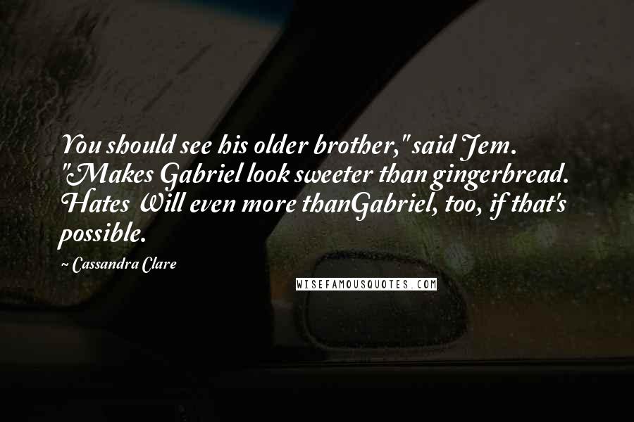 Cassandra Clare Quotes: You should see his older brother," said Jem. "Makes Gabriel look sweeter than gingerbread. Hates Will even more thanGabriel, too, if that's possible.