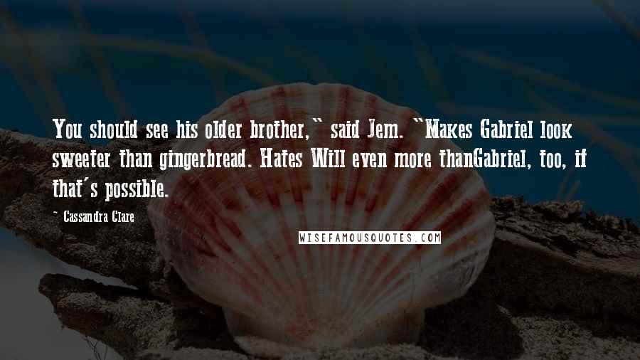 Cassandra Clare Quotes: You should see his older brother," said Jem. "Makes Gabriel look sweeter than gingerbread. Hates Will even more thanGabriel, too, if that's possible.