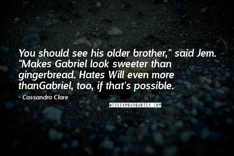 Cassandra Clare Quotes: You should see his older brother," said Jem. "Makes Gabriel look sweeter than gingerbread. Hates Will even more thanGabriel, too, if that's possible.