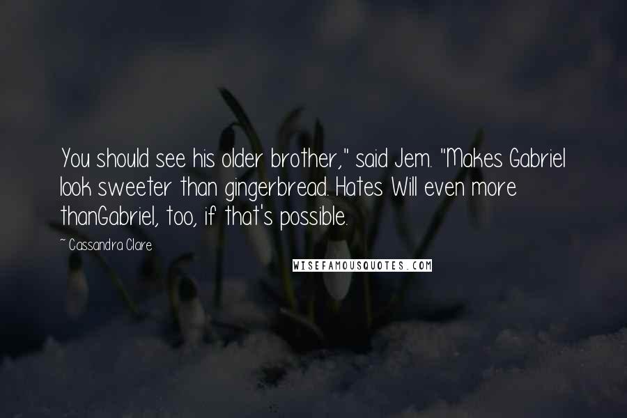 Cassandra Clare Quotes: You should see his older brother," said Jem. "Makes Gabriel look sweeter than gingerbread. Hates Will even more thanGabriel, too, if that's possible.