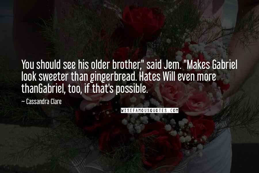 Cassandra Clare Quotes: You should see his older brother," said Jem. "Makes Gabriel look sweeter than gingerbread. Hates Will even more thanGabriel, too, if that's possible.