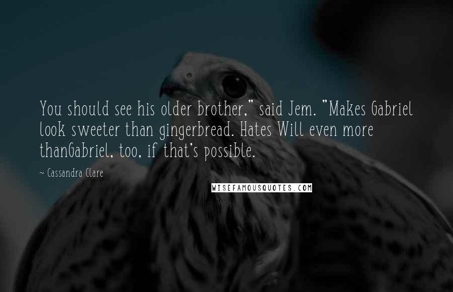 Cassandra Clare Quotes: You should see his older brother," said Jem. "Makes Gabriel look sweeter than gingerbread. Hates Will even more thanGabriel, too, if that's possible.