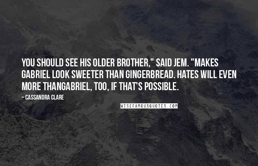 Cassandra Clare Quotes: You should see his older brother," said Jem. "Makes Gabriel look sweeter than gingerbread. Hates Will even more thanGabriel, too, if that's possible.