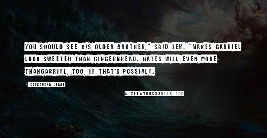 Cassandra Clare Quotes: You should see his older brother," said Jem. "Makes Gabriel look sweeter than gingerbread. Hates Will even more thanGabriel, too, if that's possible.