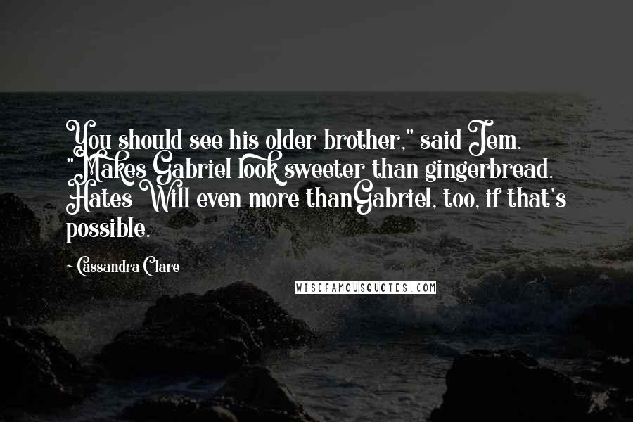 Cassandra Clare Quotes: You should see his older brother," said Jem. "Makes Gabriel look sweeter than gingerbread. Hates Will even more thanGabriel, too, if that's possible.