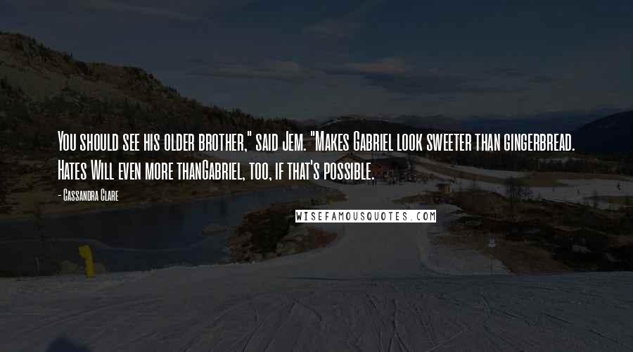 Cassandra Clare Quotes: You should see his older brother," said Jem. "Makes Gabriel look sweeter than gingerbread. Hates Will even more thanGabriel, too, if that's possible.