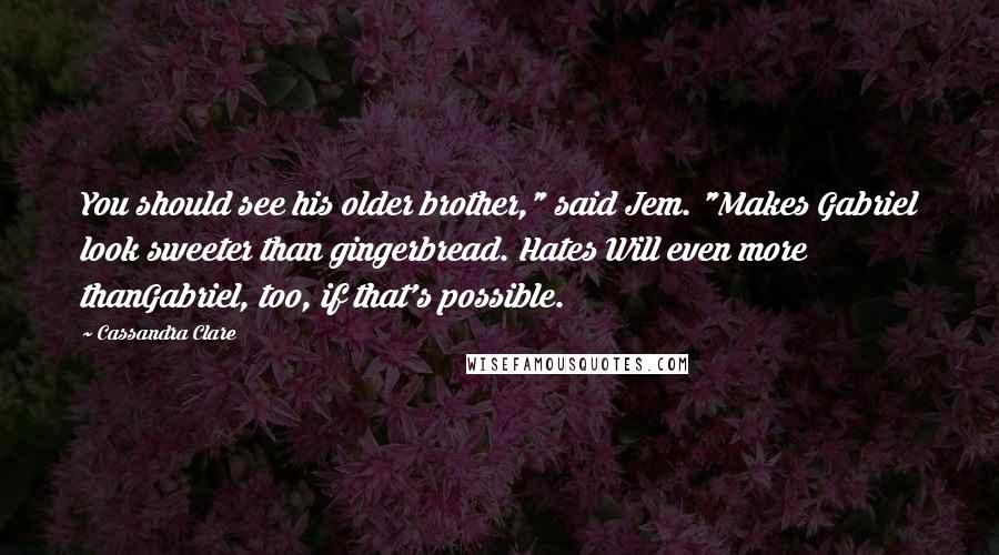 Cassandra Clare Quotes: You should see his older brother," said Jem. "Makes Gabriel look sweeter than gingerbread. Hates Will even more thanGabriel, too, if that's possible.