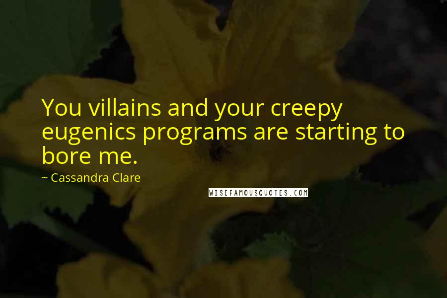 Cassandra Clare Quotes: You villains and your creepy eugenics programs are starting to bore me.